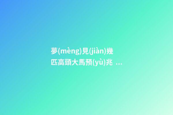 夢(mèng)見(jiàn)幾匹高頭大馬預(yù)兆，大宋異聞錄和尚、廟神、貴人、巫師